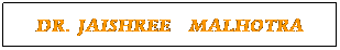 Text Box: DR. JAISHREE  MALHOTRA
